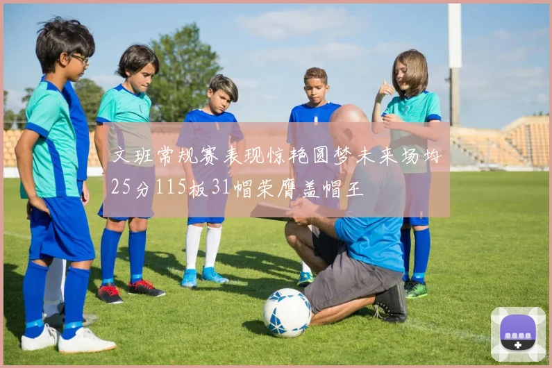 文班常规赛表现惊艳圆梦未来场均25分115板31帽荣膺盖帽王