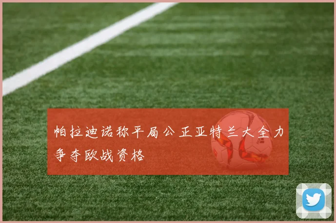 帕拉迪诺称平局公正亚特兰大全力争夺欧战资格