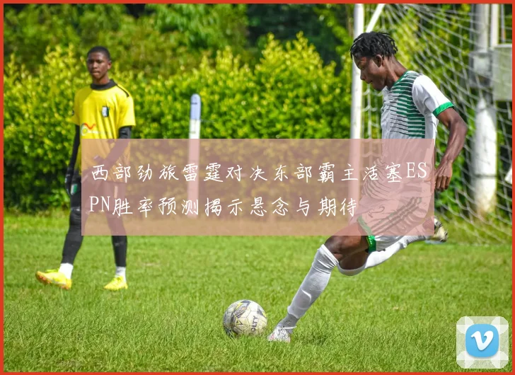 西部劲旅雷霆对决东部霸主活塞ESPN胜率预测揭示悬念与期待